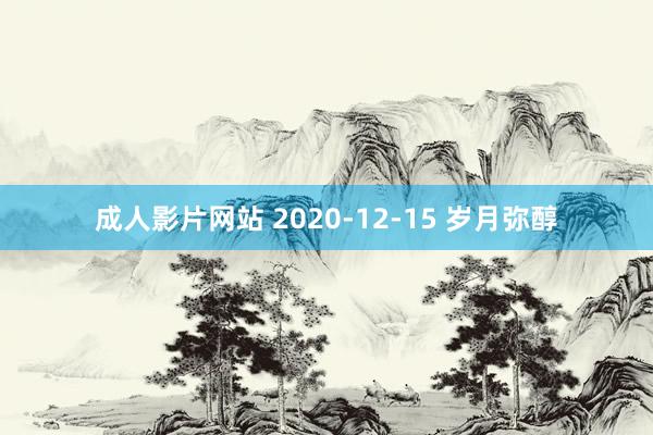 成人影片网站 2020-12-15 岁月弥醇