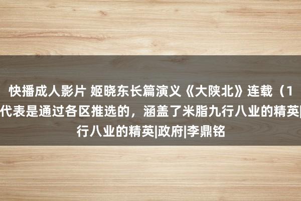 快播成人影片 姬晓东长篇演义《大陕北》连载（166）开会的代表是通过各区推选的，涵盖了米脂九行八业的精英|政府|李鼎铭