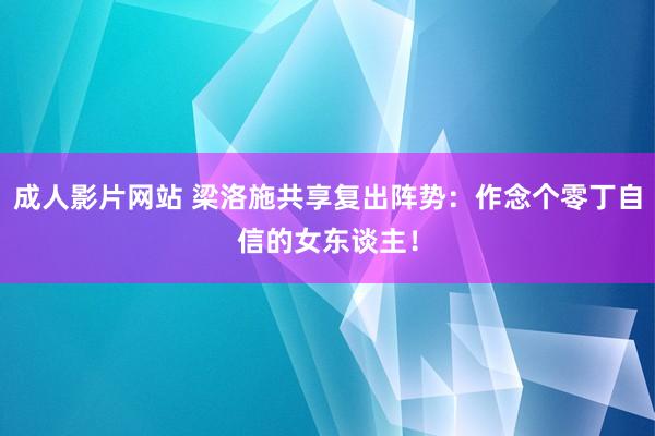 成人影片网站 梁洛施共享复出阵势：作念个零丁自信的女东谈主！